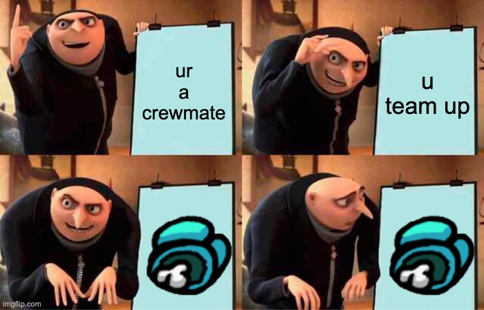 Gru's Plan | ur a crewmate; u team up | image tagged in memes,gru's plan | made w/ Imgflip meme maker