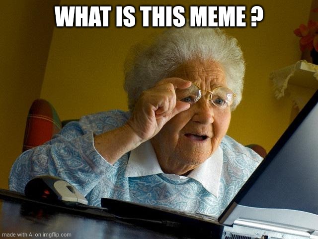 The World May Never Know... | WHAT IS THIS MEME ? | image tagged in memes,grandma finds the internet,ai meme | made w/ Imgflip meme maker