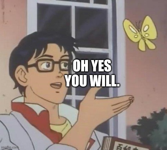 Is This A Pigeon Meme | OH YES YOU WILL. | image tagged in memes,is this a pigeon | made w/ Imgflip meme maker