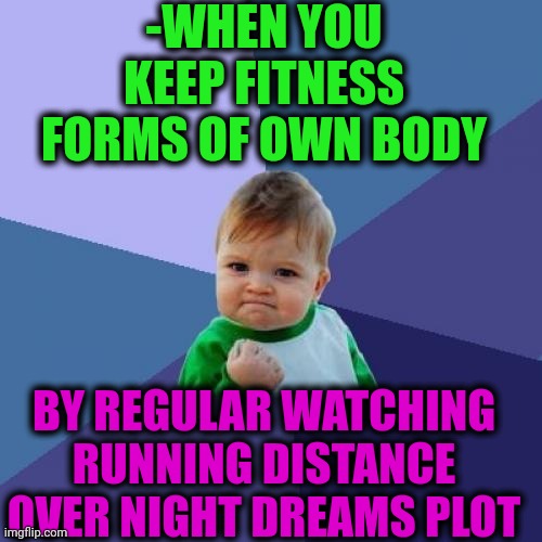 -There as athlete. | -WHEN YOU KEEP FITNESS FORMS OF OWN BODY; BY REGULAR WATCHING RUNNING DISTANCE OVER NIGHT DREAMS PLOT | image tagged in memes,success kid,night,sweet dreams,peter griffin running away,fitness is my passion | made w/ Imgflip meme maker