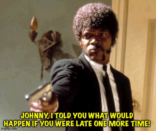 The downside of arming teachers | JOHNNY, I TOLD YOU WHAT WOULD HAPPEN IF YOU WERE LATE ONE MORE TIME! | image tagged in memes,say that again i dare you | made w/ Imgflip meme maker