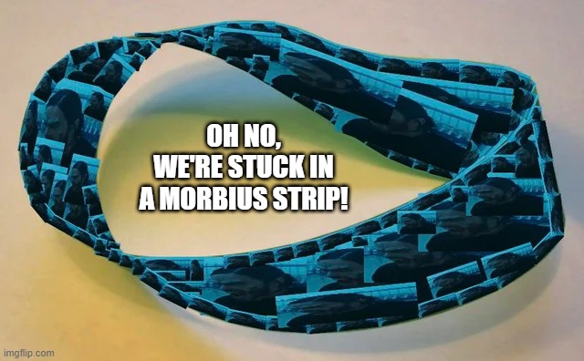 Looped | OH NO, WE'RE STUCK IN A MORBIUS STRIP! | image tagged in morbius | made w/ Imgflip meme maker
