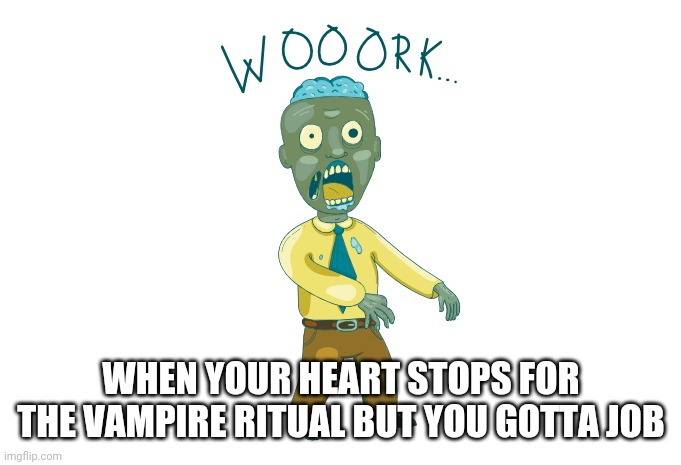 Vampire werewolf zombie | WHEN YOUR HEART STOPS FOR THE VAMPIRE RITUAL BUT YOU GOTTA JOB | image tagged in zombie,work,damn | made w/ Imgflip meme maker