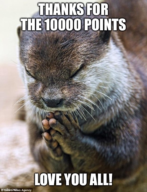 Thanks | THANKS FOR THE 10000 POINTS; LOVE YOU ALL! | image tagged in thank you lord otter | made w/ Imgflip meme maker
