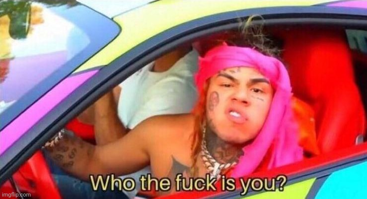 6ix 9ine who the fuck is you | image tagged in 6ix 9ine who the fuck is you | made w/ Imgflip meme maker