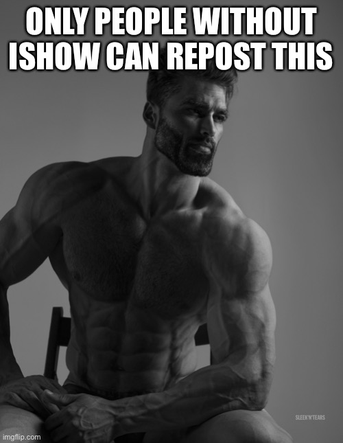 Giga Chad | ONLY PEOPLE WITHOUT ISHOW CAN REPOST THIS | image tagged in giga chad | made w/ Imgflip meme maker
