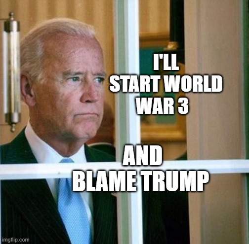 Sad Joe Biden | I'LL START WORLD WAR 3; AND BLAME TRUMP | image tagged in sad joe biden | made w/ Imgflip meme maker