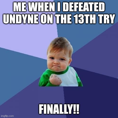 SHE'S SO TUFF TO BEET!!! | ME WHEN I DEFEATED UNDYNE ON THE 13TH TRY; FINALLY!! | image tagged in memes,success kid | made w/ Imgflip meme maker