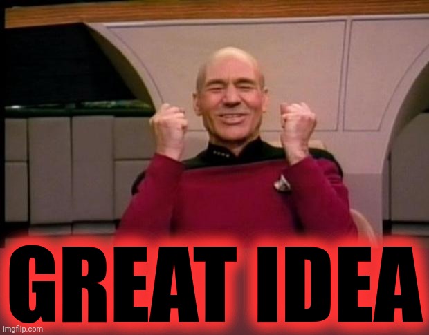 Excited Picard | GREAT IDEA | image tagged in excited picard | made w/ Imgflip meme maker