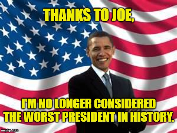 Thanks, Joe! |  THANKS TO JOE, I'M NO LONGER CONSIDERED THE WORST PRESIDENT IN HISTORY. | image tagged in memes,obama,biden,president,economy,border | made w/ Imgflip meme maker