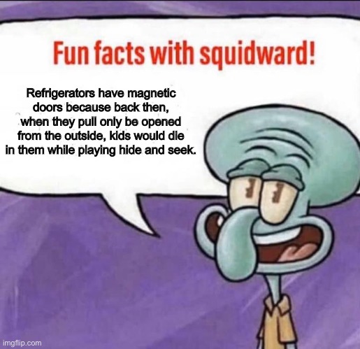 Fun Facts with Squidward | Refrigerators have magnetic doors because back then, when they pull only be opened from the outside, kids would die in them while playing hide and seek. | image tagged in fun facts with squidward | made w/ Imgflip meme maker
