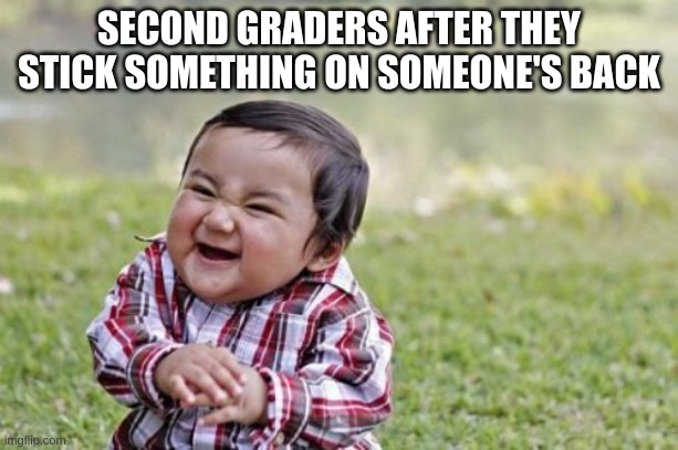 Fakts | SECOND GRADERS AFTER THEY STICK SOMETHING ON SOMEONE'S BACK | image tagged in memes,evil toddler | made w/ Imgflip meme maker