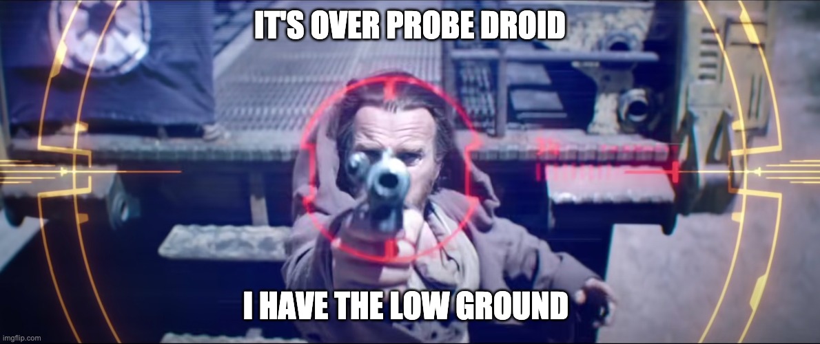 POV: YOU ARE PROBE DROID | IT'S OVER PROBE DROID; I HAVE THE LOW GROUND | image tagged in obi wan kenobi,high ground,memes | made w/ Imgflip meme maker