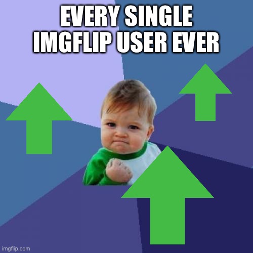 Upvotes |  EVERY SINGLE IMGFLIP USER EVER | image tagged in memes,success kid,upvotes,upvote,upvote if you agree | made w/ Imgflip meme maker
