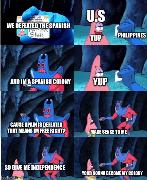 Patrick Star and Man Ray | U.S; WE DEFEATED THE SPANISH; PHILIPPINES; YUP; AND IM A SPANISH COLONY; YUP; CAUSE SPAIN IS DEFEATED THAT MEANS IM FREE RIGHT? MAKE SENSE TO ME; SO GIVE ME INDEPENDENCE; YOUR GONNA BECOME MY COLONY | image tagged in patrick star and man ray,philippines,usa | made w/ Imgflip meme maker