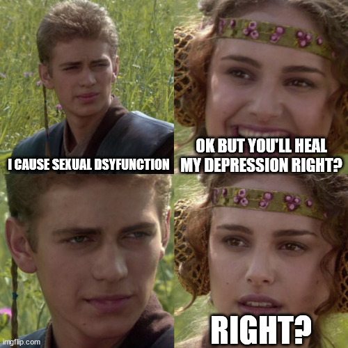 Antidepressant problems | OK BUT YOU'LL HEAL MY DEPRESSION RIGHT? I CAUSE SEXUAL DSYFUNCTION; RIGHT? | image tagged in antidepressant,memes,meme | made w/ Imgflip meme maker