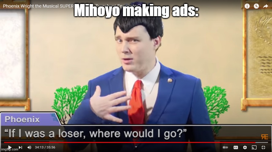 I keep getting that ad with the gacha character | Mihoyo making ads: | image tagged in if i was a loser where would i go,genshin,ads | made w/ Imgflip meme maker