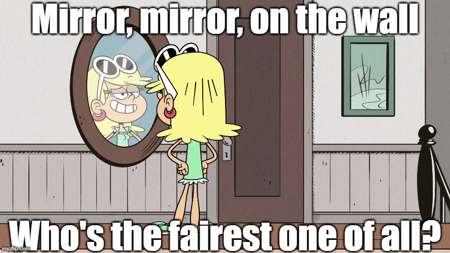 Leni White | Mirror, mirror, on the wall; Who's the fairest one of all? | image tagged in the loud house | made w/ Imgflip meme maker