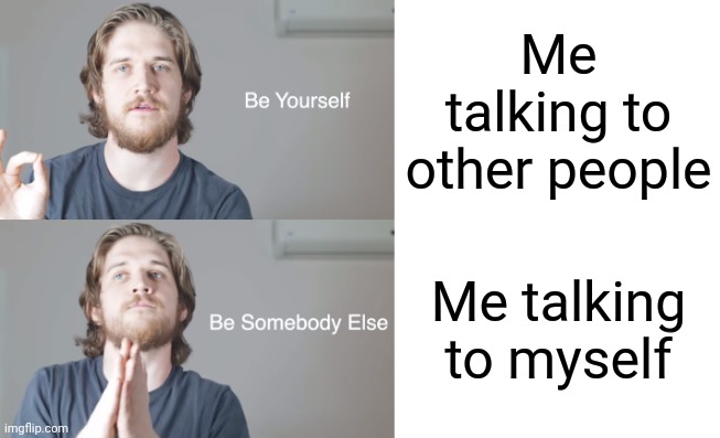 Bo Burnhams inside outtakes are so good lol | Me talking to other people; Me talking to myself | image tagged in be yourself be someone else,bo burnham | made w/ Imgflip meme maker
