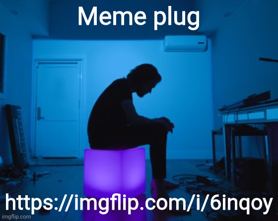 Meme plug; https://imgflip.com/i/6inqoy | image tagged in bo burnham five years | made w/ Imgflip meme maker