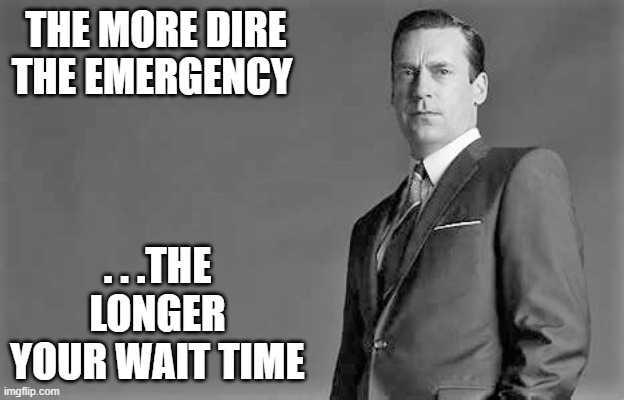 THE MORE DIRE THE EMERGENCY . . .THE LONGER YOUR WAIT TIME | made w/ Imgflip meme maker