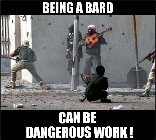 Definitely A Bullet Magnet ! | BEING A BARD; CAN BE
  DANGEROUS WORK ! | image tagged in war,guitar,bard,bullet magnet,dark humour | made w/ Imgflip meme maker