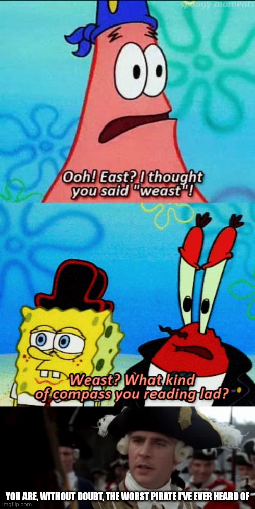 WEAST | YOU ARE, WITHOUT DOUBT, THE WORST PIRATE I'VE EVER HEARD OF | image tagged in you are the worst troll i've ever heard of,spongebob,pirates,pirate,spongebob squarepants | made w/ Imgflip meme maker