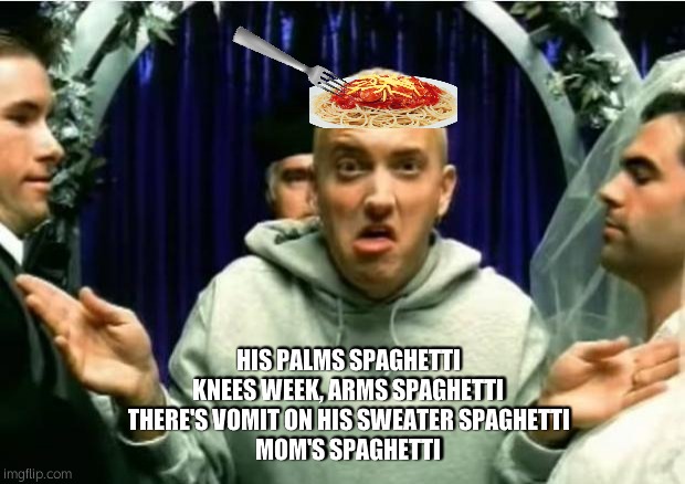 Mom's Spaghetti | HIS PALMS SPAGHETTI
KNEES WEEK, ARMS SPAGHETTI
THERE'S VOMIT ON HIS SWEATER SPAGHETTI
MOM'S SPAGHETTI | image tagged in eminem | made w/ Imgflip meme maker