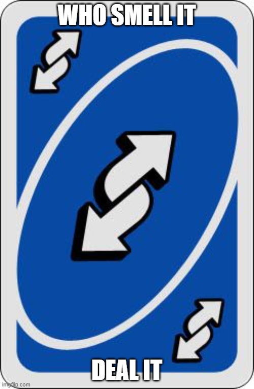 uno reverse card | WHO SMELL IT DEAL IT | image tagged in uno reverse card | made w/ Imgflip meme maker