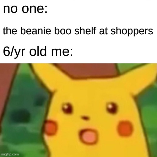 Surprised Pikachu | no one:; the beanie boo shelf at shoppers; 6/yr old me: | image tagged in memes,surprised pikachu | made w/ Imgflip meme maker
