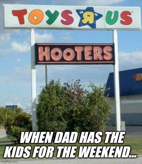 Every Dad Gets It... | WHEN DAD HAS THE KIDS FOR THE WEEKEND... | image tagged in family fun center,toys r us,hooters,funny,memes,template | made w/ Imgflip meme maker