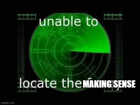 Unable to locate the funny | MAKING SENSE | image tagged in unable to locate the funny | made w/ Imgflip meme maker