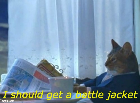 I Should Buy A Boat Cat Meme | I should get a battle jacket | image tagged in memes,i should buy a boat cat,MetalMemes | made w/ Imgflip meme maker