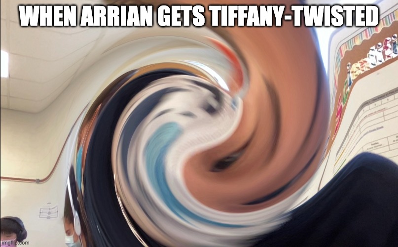 oh no | WHEN ARRIAN GETS TIFFANY-TWISTED | image tagged in twisted,memes,funny memes,ugly | made w/ Imgflip meme maker