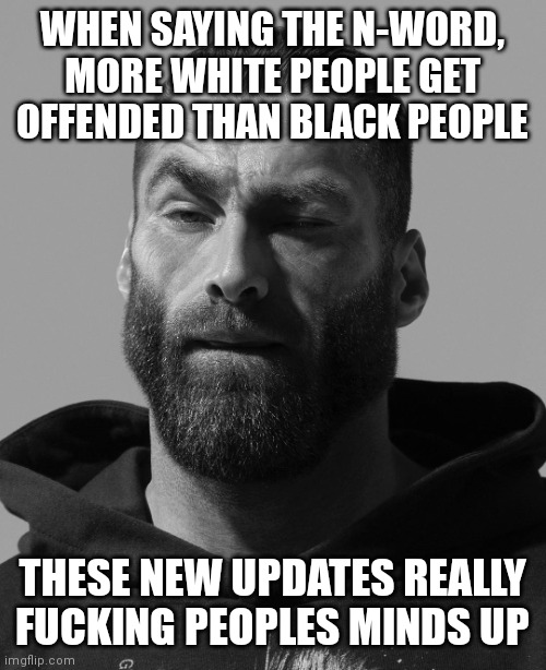 WHEN SAYING THE N-WORD, MORE WHITE PEOPLE GET OFFENDED THAN BLACK PEOPLE; THESE NEW UPDATES REALLY FUCKING PEOPLES MINDS UP | made w/ Imgflip meme maker