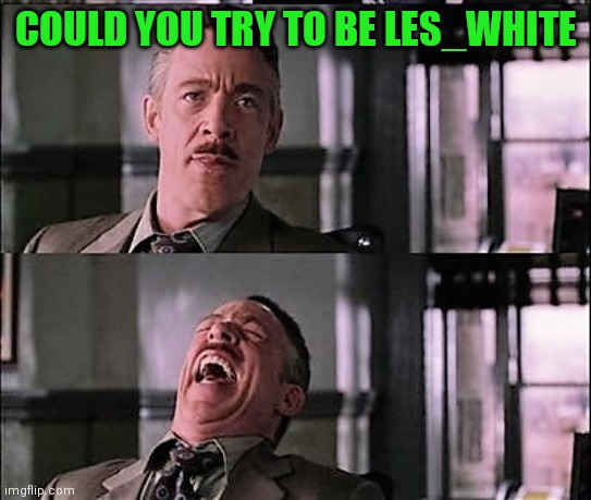 COULD YOU TRY TO BE LES_WHITE | made w/ Imgflip meme maker