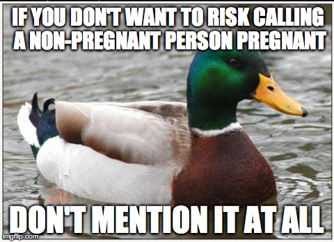 Actual Advice Mallard Meme | IF YOU DON'T WANT TO RISK CALLING A NON-PREGNANT PERSON PREGNANT DON'T MENTION IT AT ALL | image tagged in memes,actual advice mallard | made w/ Imgflip meme maker