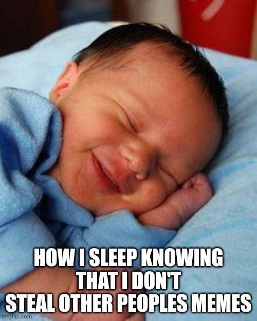 sleeping baby laughing | HOW I SLEEP KNOWING THAT I DON'T STEAL OTHER PEOPLES MEMES | image tagged in sleeping baby laughing | made w/ Imgflip meme maker