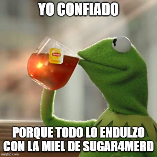 Miel honey | YO CONFIADO; PORQUE TODO LO ENDULZO CON LA MIEL DE SUGAR4MERD | image tagged in memes,but that's none of my business,kermit the frog | made w/ Imgflip meme maker
