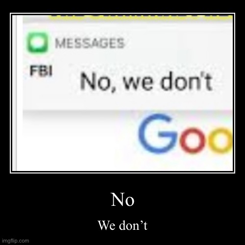 No, we don’t | image tagged in funny,demotivationals | made w/ Imgflip demotivational maker
