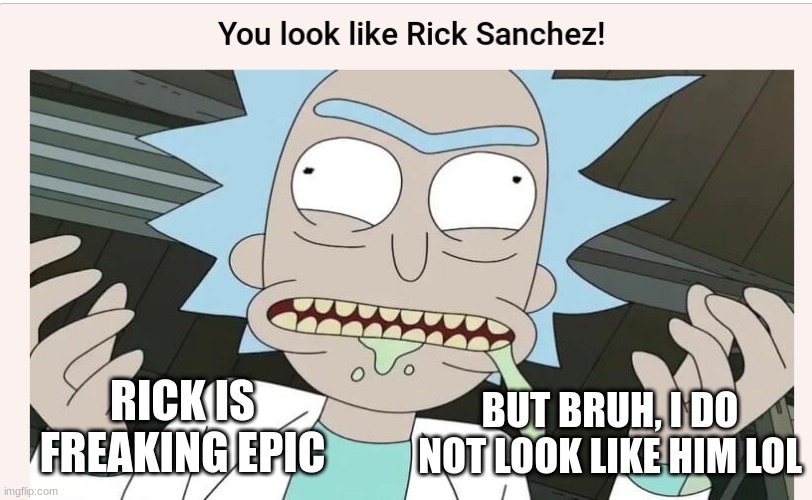 BUT BRUH, I DO NOT LOOK LIKE HIM LOL; RICK IS FREAKING EPIC | made w/ Imgflip meme maker