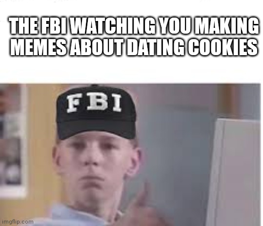 THE FBI WATCHING YOU MAKING MEMES ABOUT DATING COOKIES | made w/ Imgflip meme maker