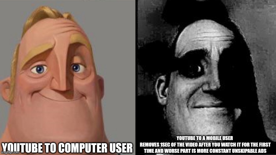 Traumatized Mr. Incredible | YOUTUBE TO COMPUTER USER; YOUTUBE TO A MOBILE USER 
REMOVES 1SEC OF THE VIDEO AFTER YOU WATCH IT FOR THE FIRST TIME AND WORSE PART IS MORE CONSTANT UNSKIPABLE ADS | image tagged in traumatized mr incredible,bad pun,youtube,youtube ads | made w/ Imgflip meme maker