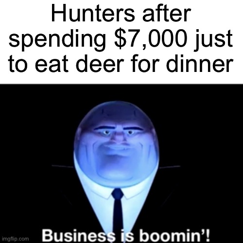 Kingpin Business is boomin' | Hunters after spending $7,000 just to eat deer for dinner | image tagged in kingpin business is boomin' | made w/ Imgflip meme maker