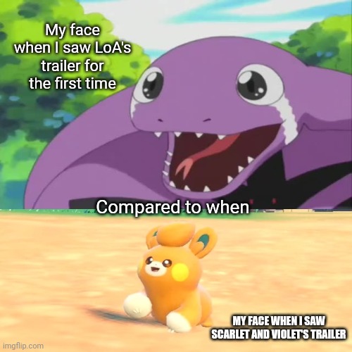 my face when | My face when I saw LoA's trailer for the first time; Compared to when; MY FACE WHEN I SAW SCARLET AND VIOLET'S TRAILER | image tagged in pokemon | made w/ Imgflip meme maker