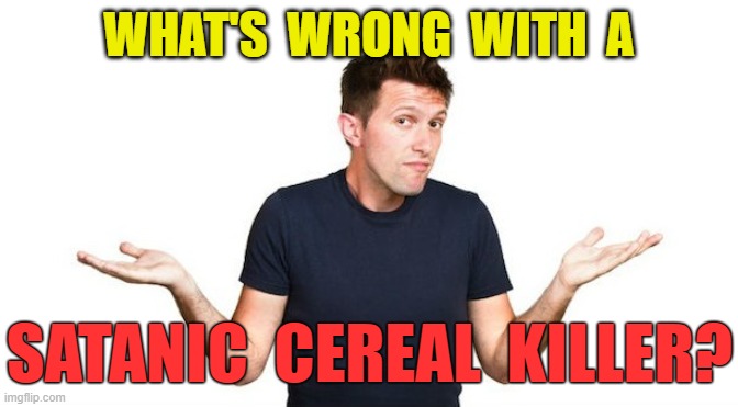 WHAT'S  WRONG  WITH  A SATANIC  CEREAL  KILLER? | made w/ Imgflip meme maker