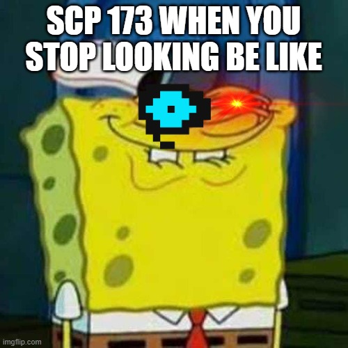 HEHEHE | SCP 173 WHEN YOU STOP LOOKING BE LIKE | image tagged in hehehe | made w/ Imgflip meme maker