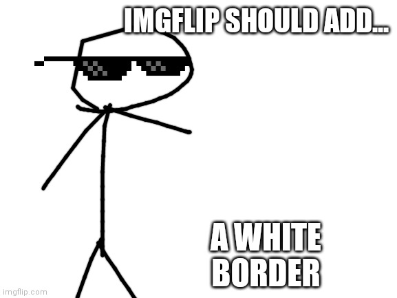 fr | IMGFLIP SHOULD ADD... A WHITE BORDER | image tagged in blank white template | made w/ Imgflip meme maker