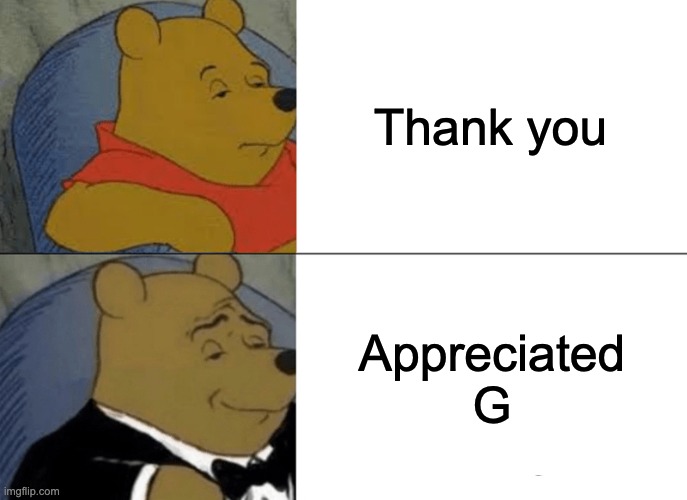 appreciated g | Thank you; Appreciated G | image tagged in memes,tuxedo winnie the pooh | made w/ Imgflip meme maker