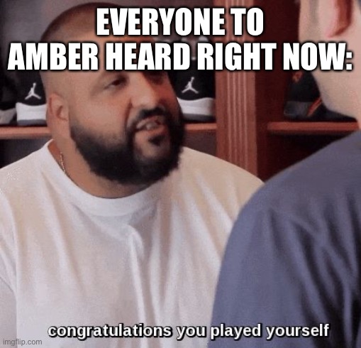 congratulations you played yourself  | EVERYONE TO AMBER HEARD RIGHT NOW: | image tagged in congratulations you played yourself,amber heard,johnny depp,johnny depp trial | made w/ Imgflip meme maker